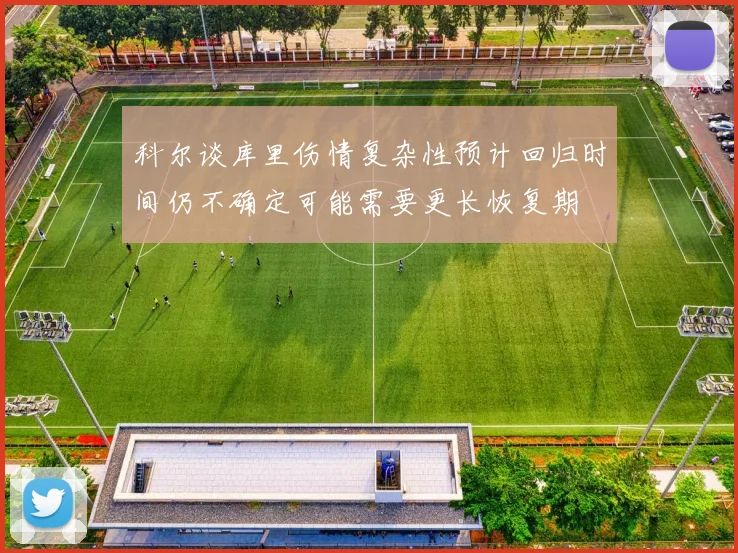科尔谈库里伤情复杂性预计回归时间仍不确定可能需要更长恢复期